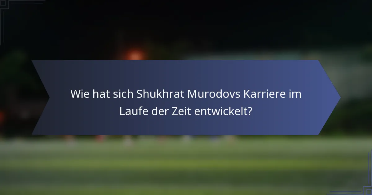 Wie hat sich Shukhrat Murodovs Karriere im Laufe der Zeit entwickelt?
