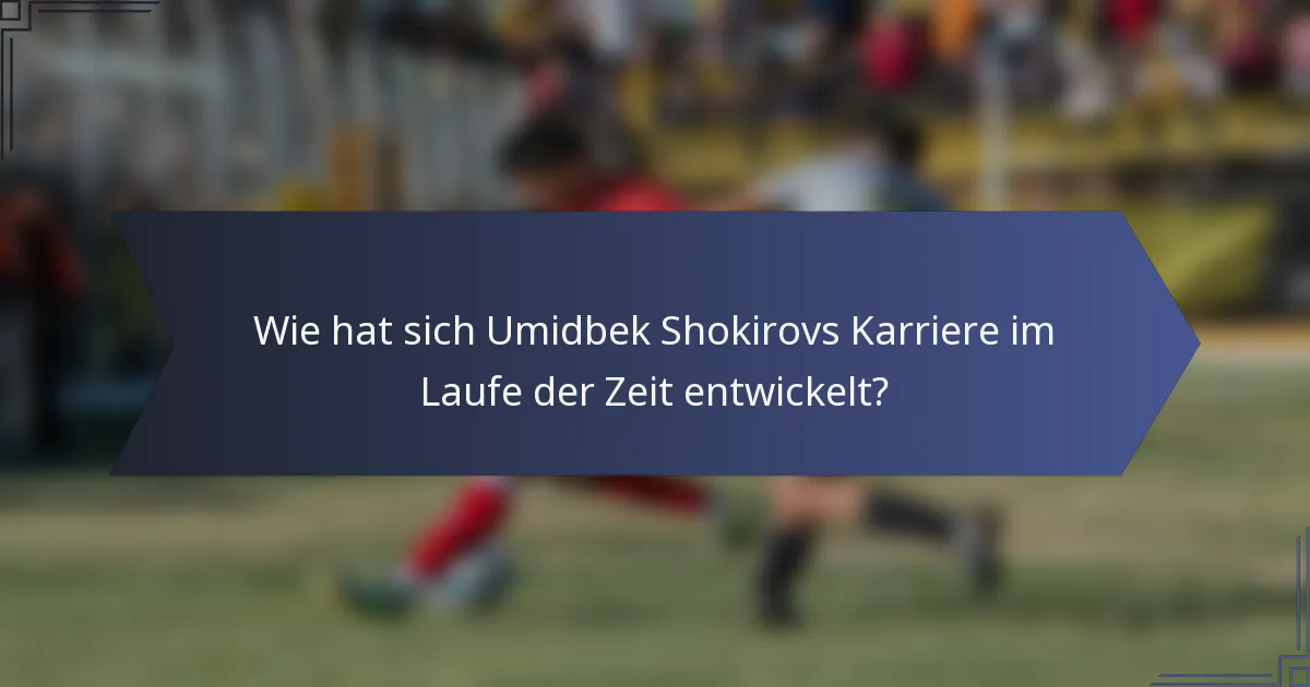 Wie hat sich Umidbek Shokirovs Karriere im Laufe der Zeit entwickelt?