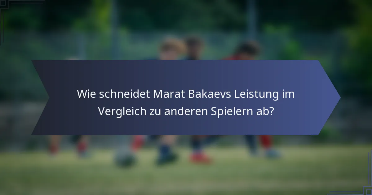 Wie schneidet Marat Bakaevs Leistung im Vergleich zu anderen Spielern ab?