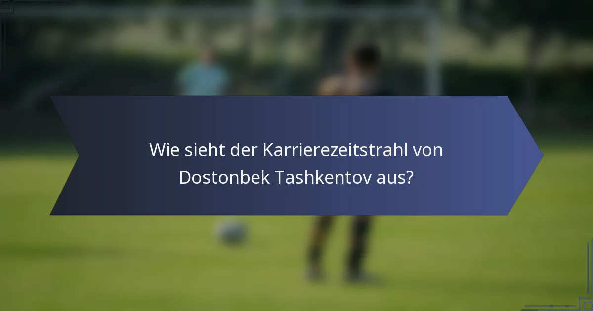 Wie sieht der Karrierezeitstrahl von Dostonbek Tashkentov aus?