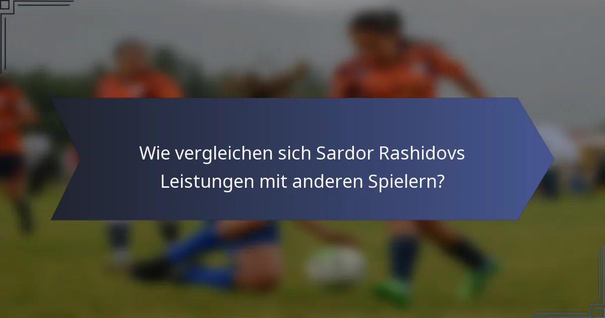 Wie vergleichen sich Sardor Rashidovs Leistungen mit anderen Spielern?