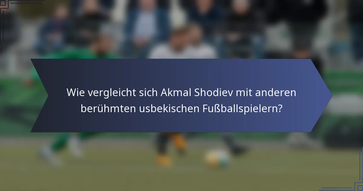Wie vergleicht sich Akmal Shodiev mit anderen berühmten usbekischen Fußballspielern?