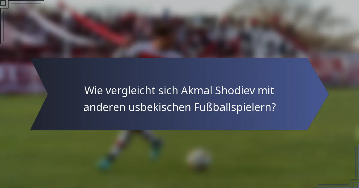 Wie vergleicht sich Akmal Shodiev mit anderen usbekischen Fußballspielern?