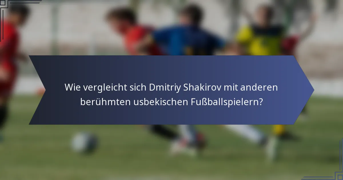 Wie vergleicht sich Dmitriy Shakirov mit anderen berühmten usbekischen Fußballspielern?
