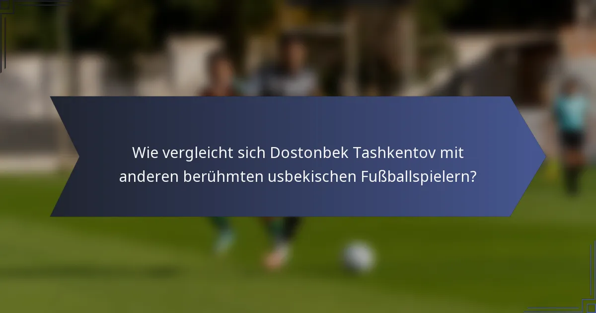 Wie vergleicht sich Dostonbek Tashkentov mit anderen berühmten usbekischen Fußballspielern?