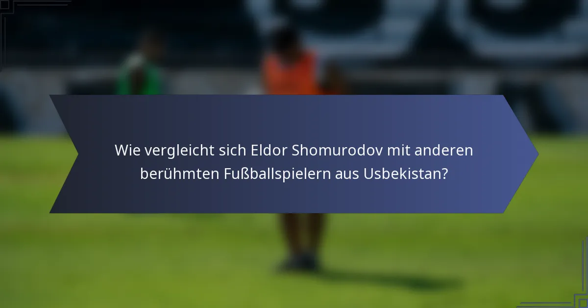 Wie vergleicht sich Eldor Shomurodov mit anderen berühmten Fußballspielern aus Usbekistan?