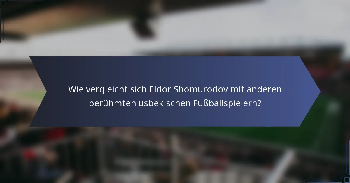 Wie vergleicht sich Eldor Shomurodov mit anderen berühmten usbekischen Fußballspielern?