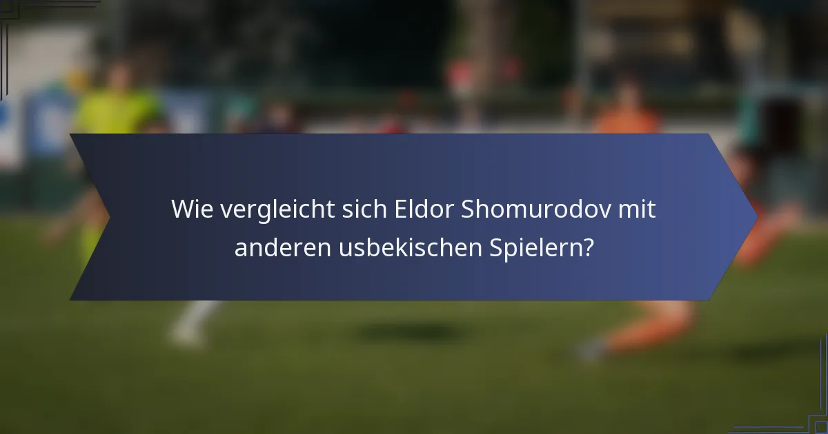 Wie vergleicht sich Eldor Shomurodov mit anderen usbekischen Spielern?