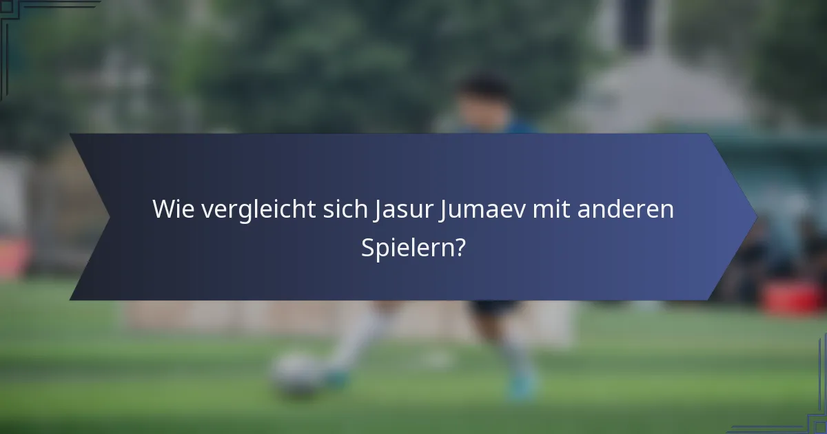 Wie vergleicht sich Jasur Jumaev mit anderen Spielern?