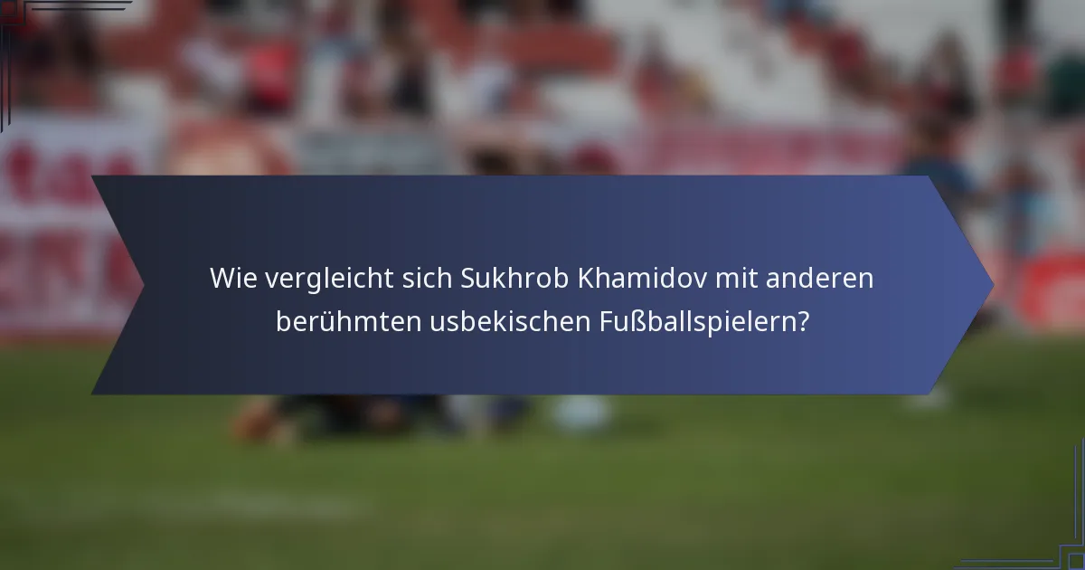 Wie vergleicht sich Sukhrob Khamidov mit anderen berühmten usbekischen Fußballspielern?