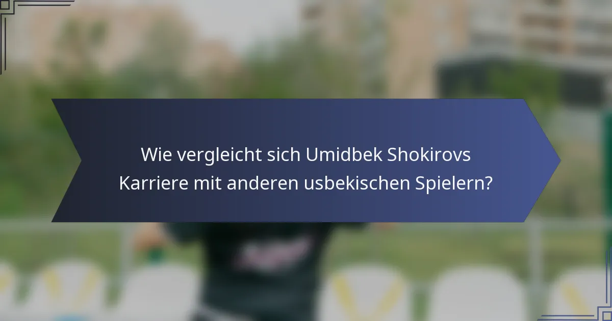 Wie vergleicht sich Umidbek Shokirovs Karriere mit anderen usbekischen Spielern?