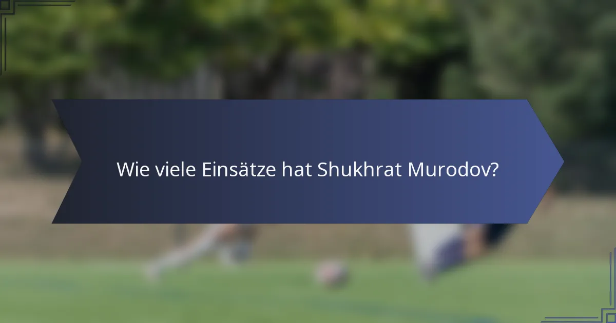 Wie viele Einsätze hat Shukhrat Murodov?