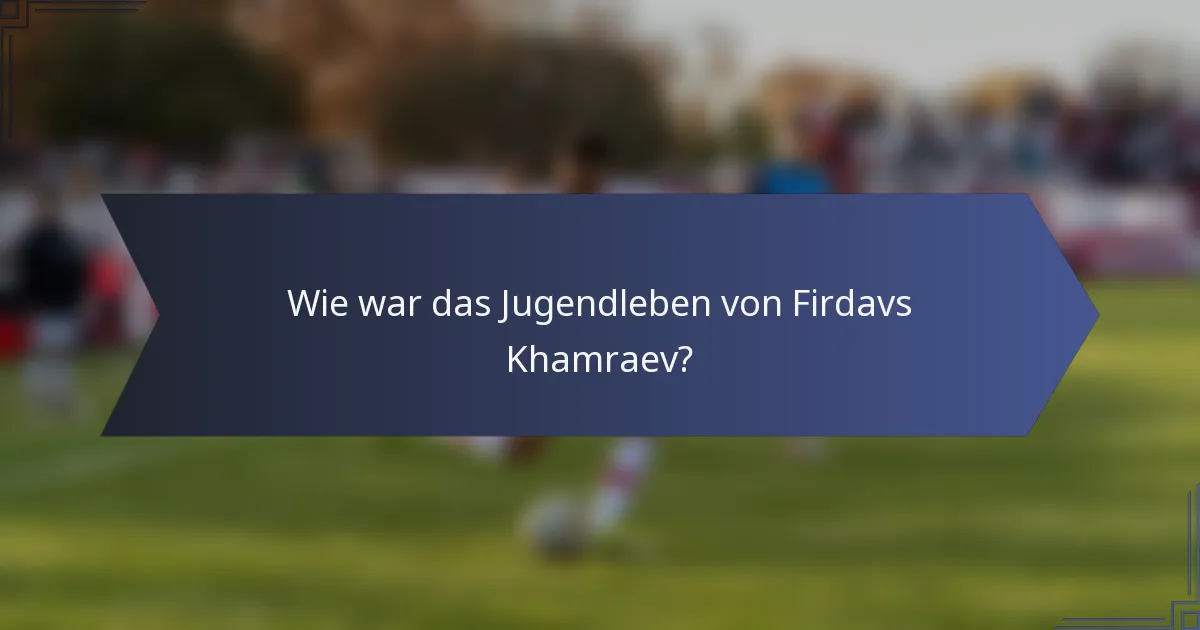 Wie war das Jugendleben von Firdavs Khamraev?