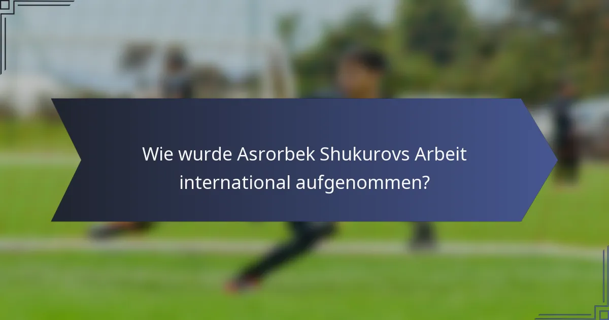 Wie wurde Asrorbek Shukurovs Arbeit international aufgenommen?